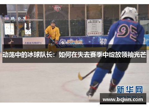 动荡中的冰球队长：如何在失去赛季中绽放领袖光芒