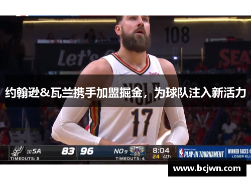 约翰逊&瓦兰携手加盟掘金，为球队注入新活力